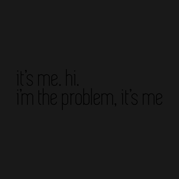 i'm the problem it's me by WorkingOnIt