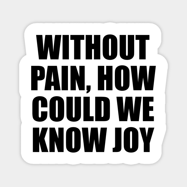 Without pain, how could we know joy Magnet by D1FF3R3NT