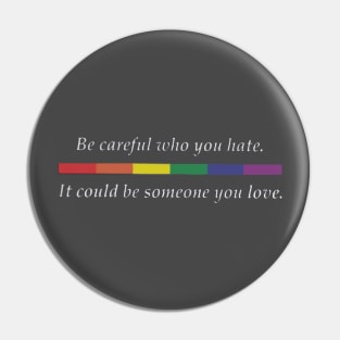 Be careful who you hate it could be someone you love LGBT Pin