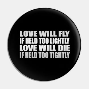 Love will fly if held too lightly Love will die if held too tightly Pin