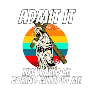 Admit It Life Would Be Boring Without Me Shirt T-Shirt