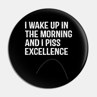 I Wake Up in morning and I Piss Excellence Pin