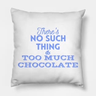 There's No Such Thing As Too Much Chocolate (Blue) Pillow