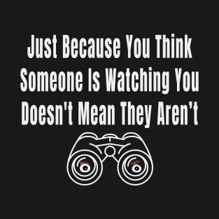 Just Because You Think Someone Is Watching You Doesnt Mean They Arent T-Shirt