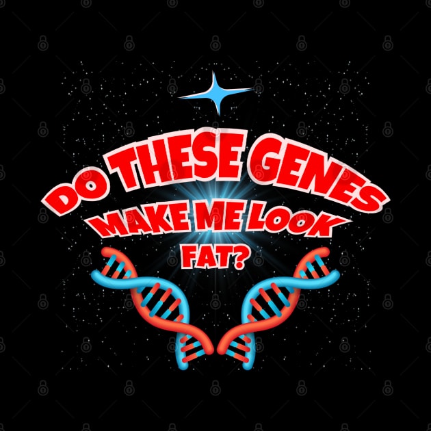 Do These Genes Make Me Look Fat? by Kenny The Bartender's Tee Emporium