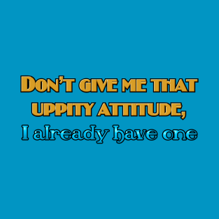 Don't give me that uppity attitude T-Shirt