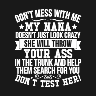 DON'T MESS WITH ME MY NANA DOESN'T JUST LOOK CRAZY SHE WILL THROW YOUR ASS IN THE TRUNK AND HELP THEM SEARCH FOR YOU DON'T TEST HER! T-Shirt