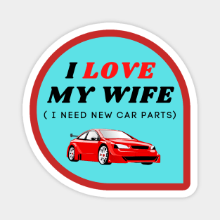 I LOVE MY WIFE ( I need new car parts) Magnet