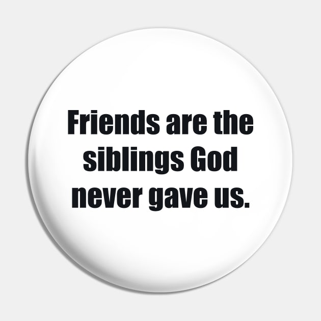 Friends are the siblings God never gave us Pin by BL4CK&WH1TE 