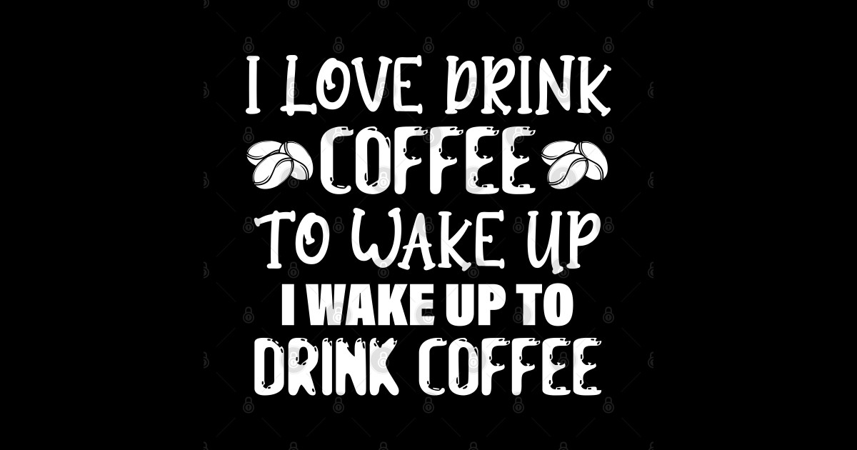 I Dont Drink Coffee To Wake Up I Wake Up To Drink Coffee Funny Coffee T For Coffee Lovers 