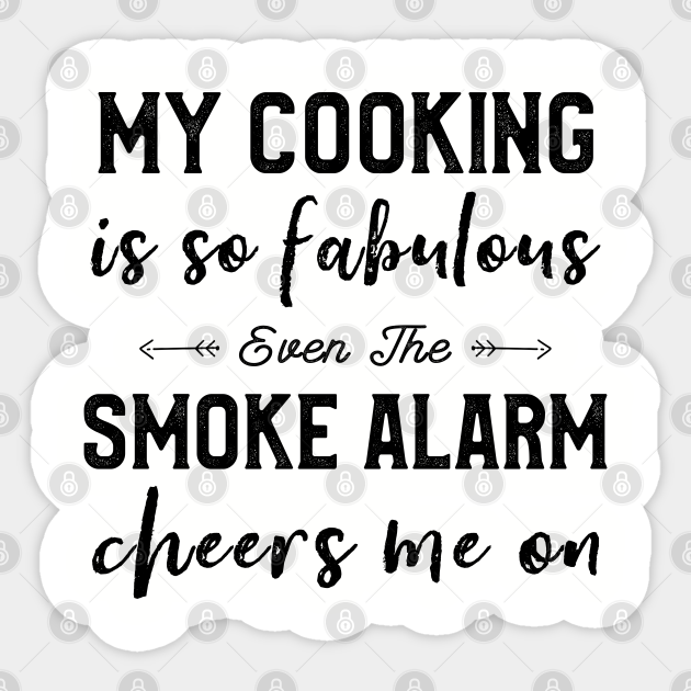 My Cooking Is So Fabulous Even The Smoke Alarm Cheers Me On - Funny Cooking Quotes - Sticker | TeePublic My Cooking Is So Fabulous Even The Smoke Alarm Cheers Me On - Funny Cooking Quotes - Sticker | TeePublic