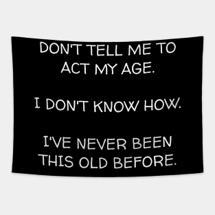 Don't ask me to act my age I don't know how I've never been this old before. Tapestry