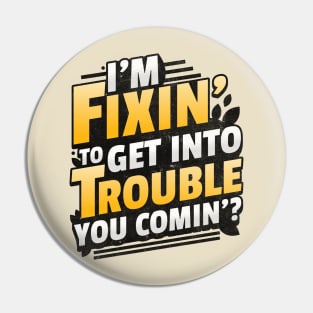 I'm Fixin' to get into Trouble Pin