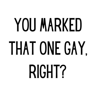 You marked that one gay, right? T-Shirt