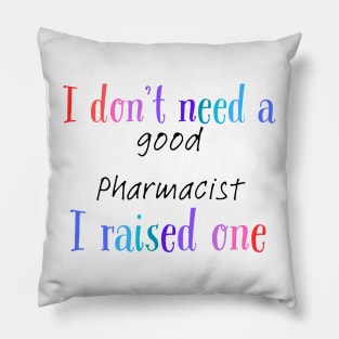 i dont need a good pharmacist i raised one Pillow