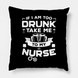 If I'm Too Drunk Take Me To My Nurse St Patricks Day Pillow