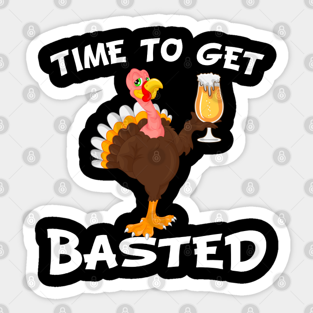 Time To Get Basted Funny Beer Thanksgiving Turkey Gift Thanksgiving Turkey Sticker Teepublic