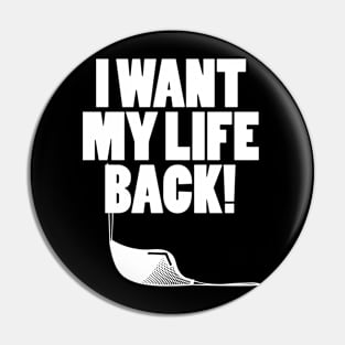 I want my life back! Pin