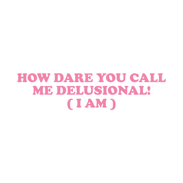 I am Delusional!! l how dare you call me delusional y2k Trendy sayings by ILOVEY2K