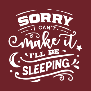 Sorry I Can't Make It I'll Be Sleeping Funny Quote T-Shirt