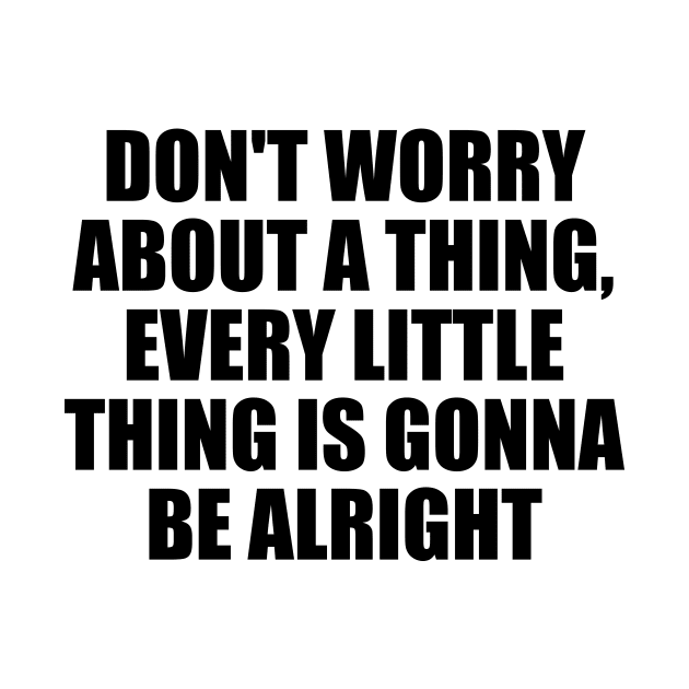 Don't worry about a thing, every little thing is gonna be alright by Geometric Designs