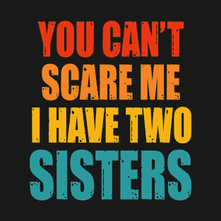 You Can't Scare Me I Have Two Sisters T-Shirt