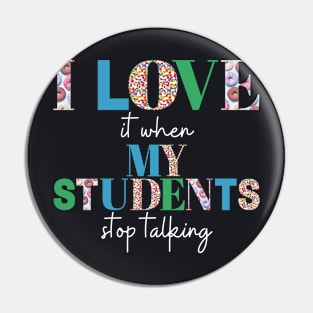 I love it when my students stop talking- teacher shirt Pin