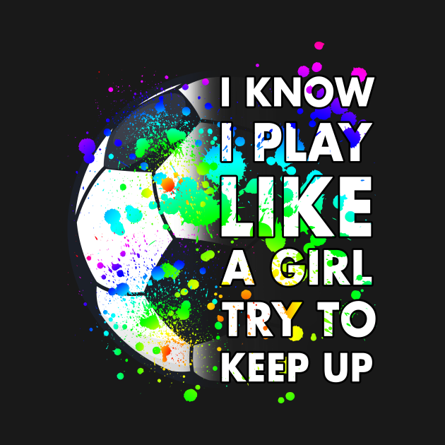 Disover I Know I Play Like A Girl Try to Keep Up Soccer Team - Soccer Fanfootbalusa Sports Teamlov - T-Shirt