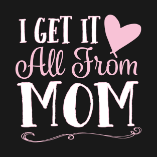 I Get It All From Mom T-Shirt