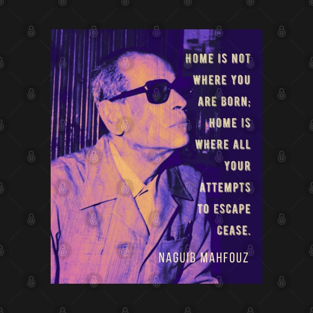 Naguib Mahfouz portrait and quote: Home is not where you are born.. by artbleed