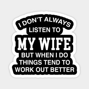 I DON'T ALWAYS LISTEN TO MY WIFE BUT WHEN I DO THINGS TEND TO WORK OUT BETTER Magnet