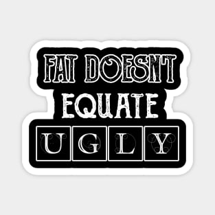 Fat doesn't equate ugly. Magnet