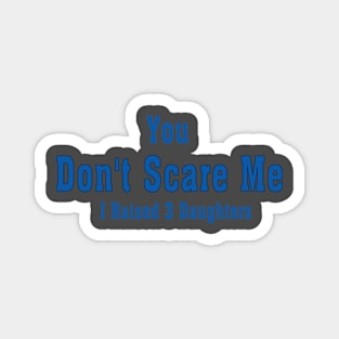 You Don't Scare Me I Raised 3 Daughters Magnet