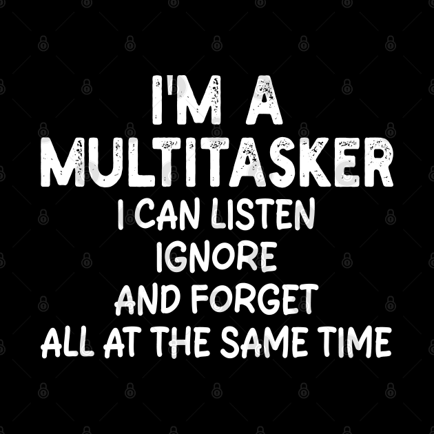 i'm a multitasker i can listen ignore and forget all at the same time by mdr design