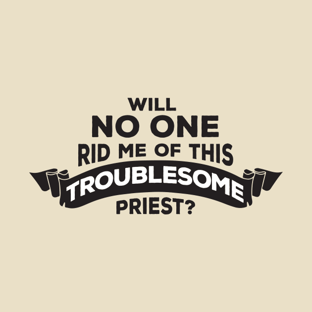 Will No One Rid Me Of This Troublesome Priest? by Natural 20 Shirts