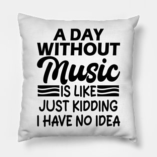 A day without music is like Just kidding I have no idea Pillow