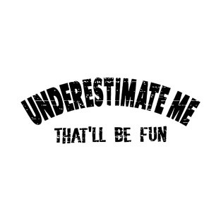 Underestimate Me That Will Be Fun T-Shirt