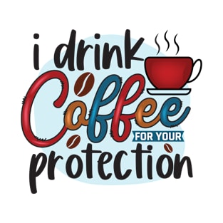 I Drink Coffee For Your Protection T-Shirt