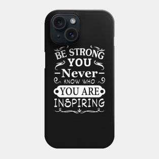 Be Strong You Never Know Who You Are Inspiring Phone Case