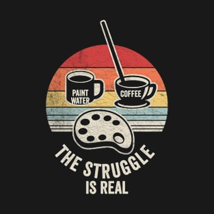 The Struggle Is Real Painter Artist Art Lover Funny Art Teacher Painting Lover T-Shirt