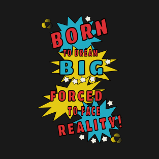 Born to dream big, forced to face reality T-Shirt