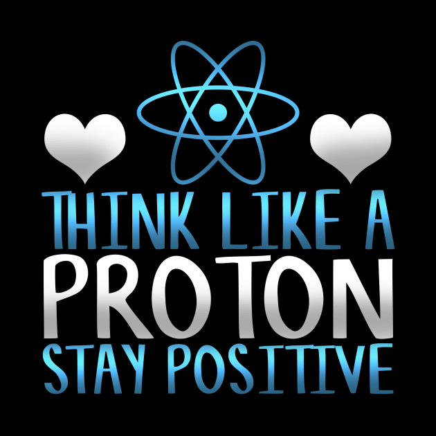 Think Like a Proton Stay Positive Funny Science Gift by TheLostLatticework