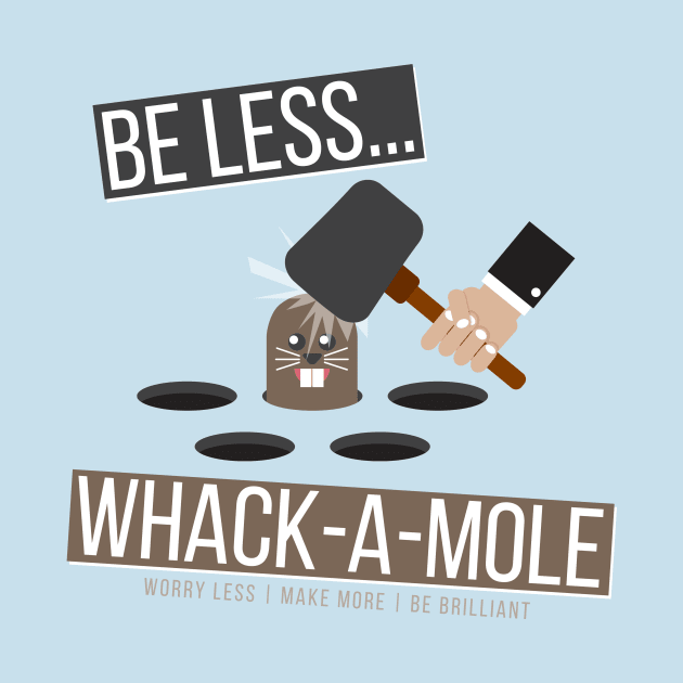 Be Less Whack-A-Mole by worry less make more 