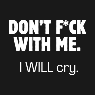 Don't f*ck with me. I WILL cry. T-Shirt