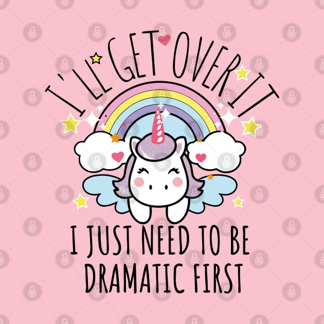 I'll Get Over It I Just Need To Be Dramatic First funny colorful unicorn by AbstractA