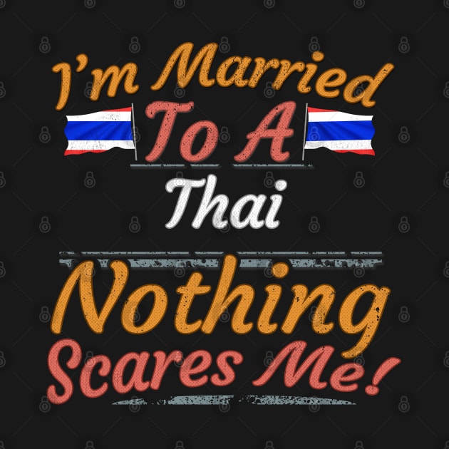 I'm Married To A Thai Nothing Scares Me - Gift for Thai From Thailand Asia,South-Eastern Asia, by Country Flags