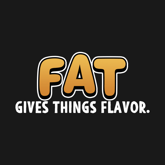 Chefs Gift Fat Gives Things Flavor by Mesyo