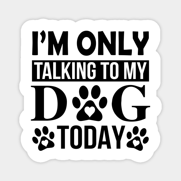 I’m Only Talking To My Dog Today Magnet by creativeshirtdesigner