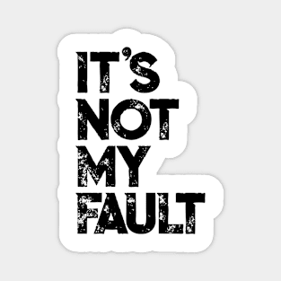 It's Not My Fault T-shirt | Funny Humorous Joke Quote Magnet