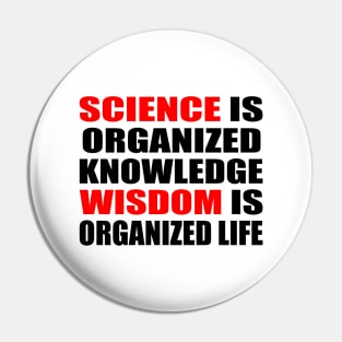 Science is organized knowledge. Wisdom is organized life Pin